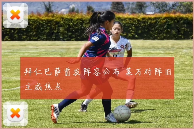 拜仁巴萨首发阵容公布 莱万对阵旧主成焦点