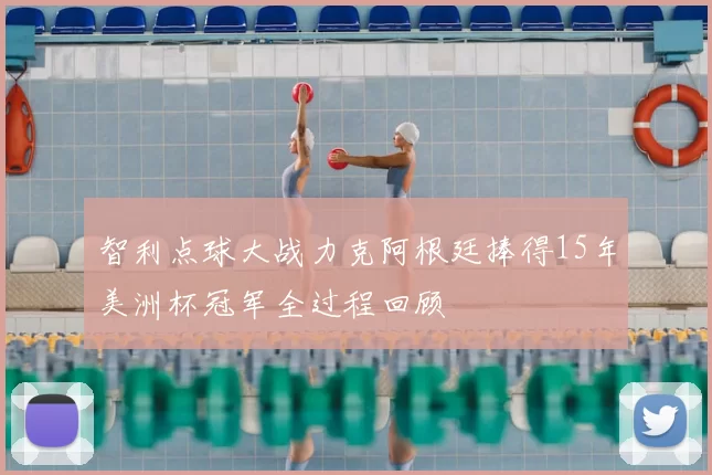 智利点球大战力克阿根廷捧得15年美洲杯冠军全过程回顾