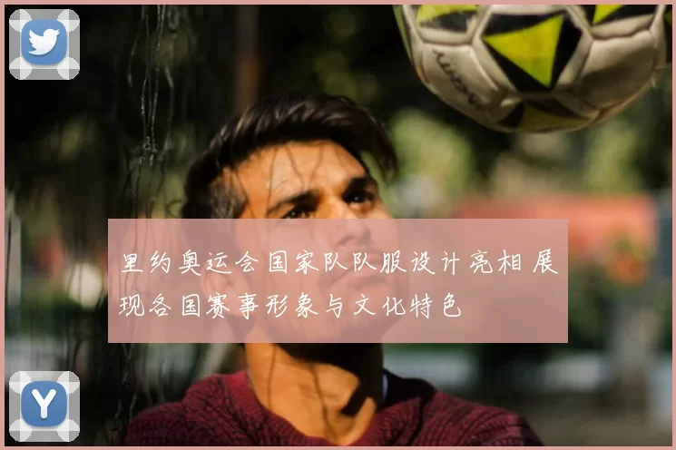 里约奥运会国家队队服设计亮相 展现各国赛事形象与文化特色