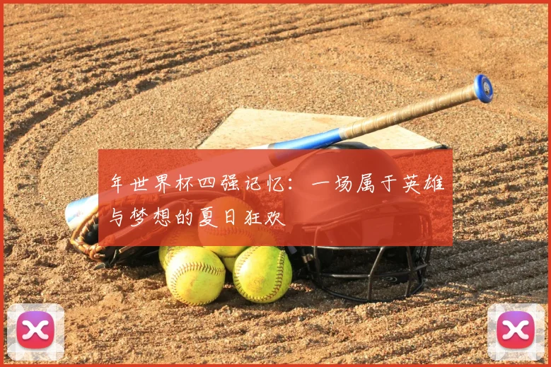 年世界杯四强记忆:一场属于英雄与梦想的夏日狂欢