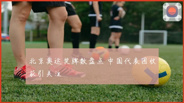 北京奥运奖牌数盘点 中国代表团收获引关注
