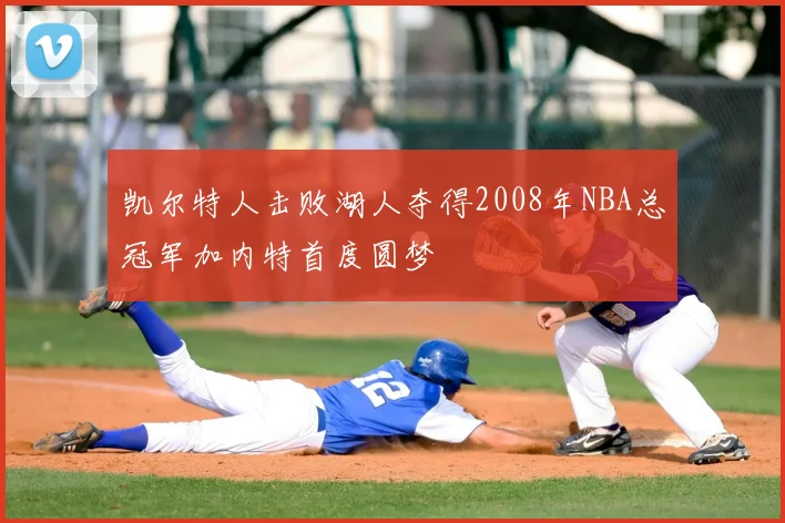 凯尔特人击败湖人夺得2008年NBA总冠军加内特首度圆梦