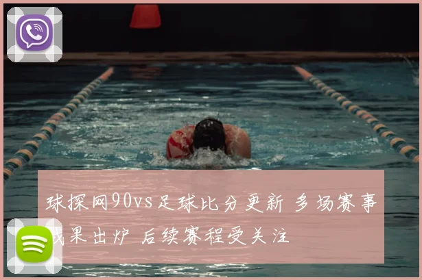 球探网90vs足球比分更新 多场赛事战果出炉 后续赛程受关注