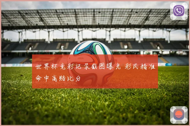 世界杯竞彩记录截图曝光 彩民精准命中高赔比分