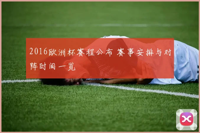 2016欧洲杯赛程公布 赛事安排与对阵时间一览