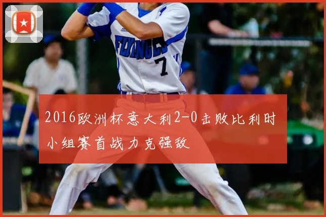 2016欧洲杯意大利2-0击败比利时 小组赛首战力克强敌