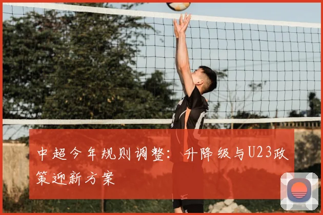 中超今年规则调整：升降级与U23政策迎新方案