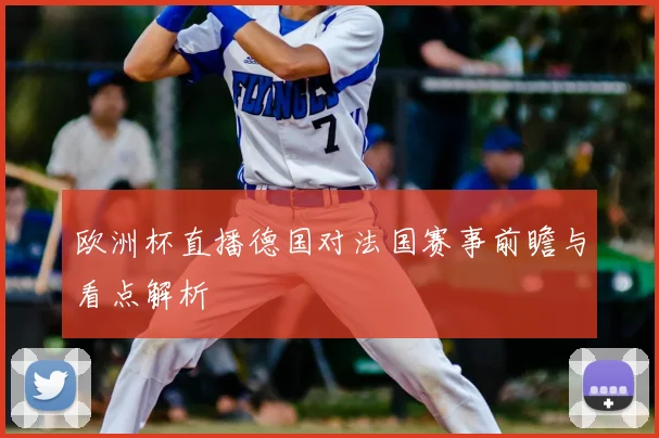 欧洲杯直播德国对法国赛事前瞻与看点解析