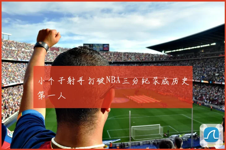 小个子射手打破NBA三分纪录成历史第一人