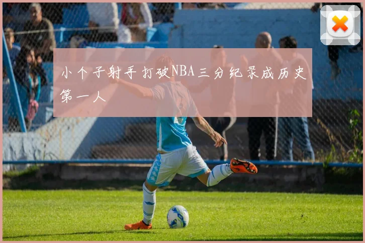 小个子射手打破NBA三分纪录成历史第一人