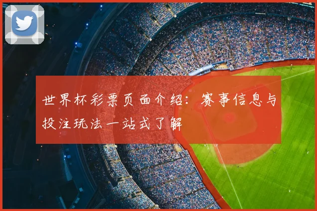 世界杯彩票页面介绍：赛事信息与投注玩法一站式了解