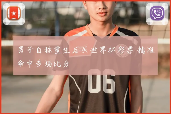 男子自称重生后买世界杯彩票 精准命中多场比分