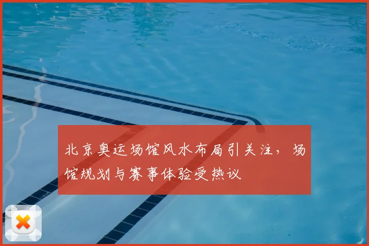 北京奥运场馆风水布局引关注，场馆规划与赛事体验受热议