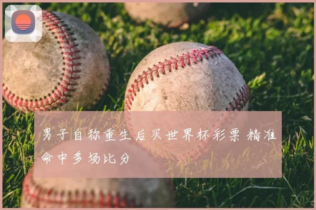男子自称重生后买世界杯彩票 精准命中多场比分