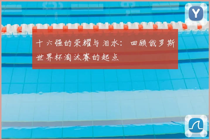 十六强的荣耀与泪水:回顾俄罗斯世界杯淘汰赛的起点