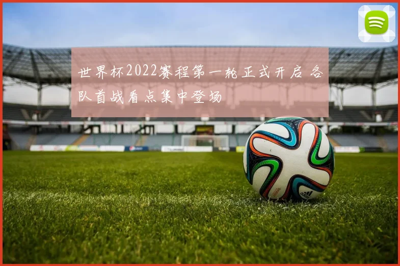 世界杯2022赛程第一轮正式开启 各队首战看点集中登场