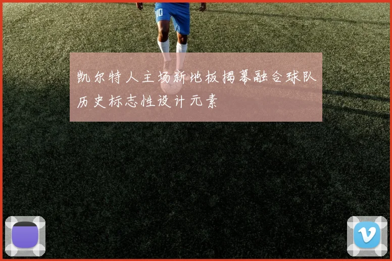 凯尔特人主场新地板揭幕融合球队历史标志性设计元素
