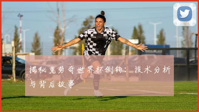 揭秘克劳奇世界杯倒钩:技术分析与背后故事