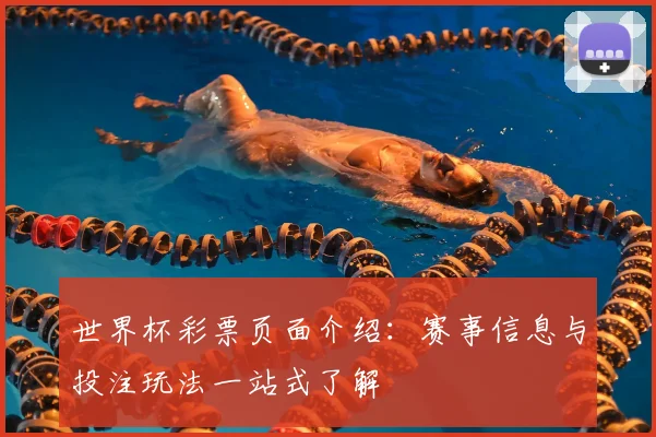 世界杯彩票页面介绍：赛事信息与投注玩法一站式了解