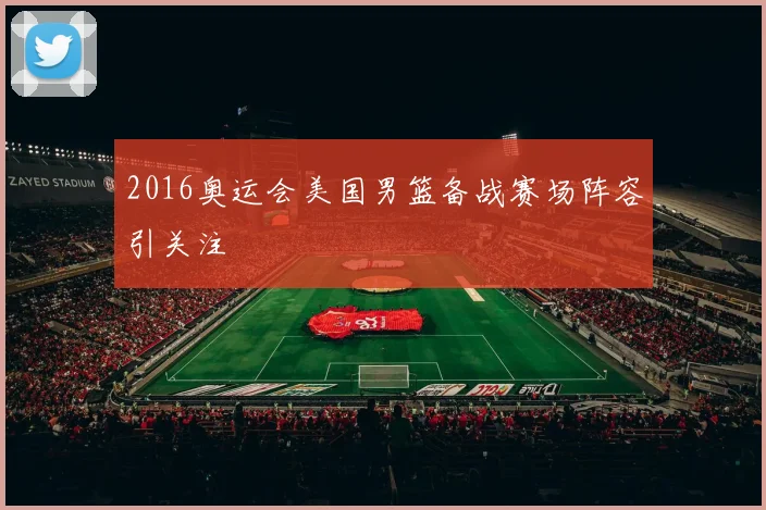 2016奥运会美国男篮备战赛场阵容引关注