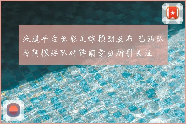 采道平台竞彩足球预测发布 巴西队与阿根廷队对阵前景分析引关注