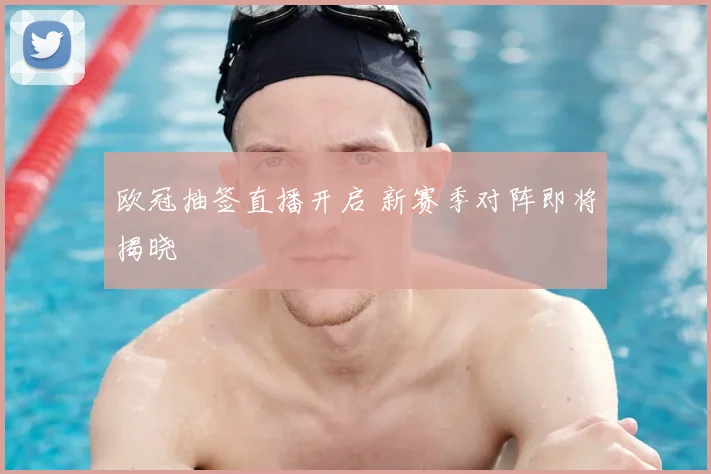 欧冠抽签直播开启 新赛季对阵即将揭晓