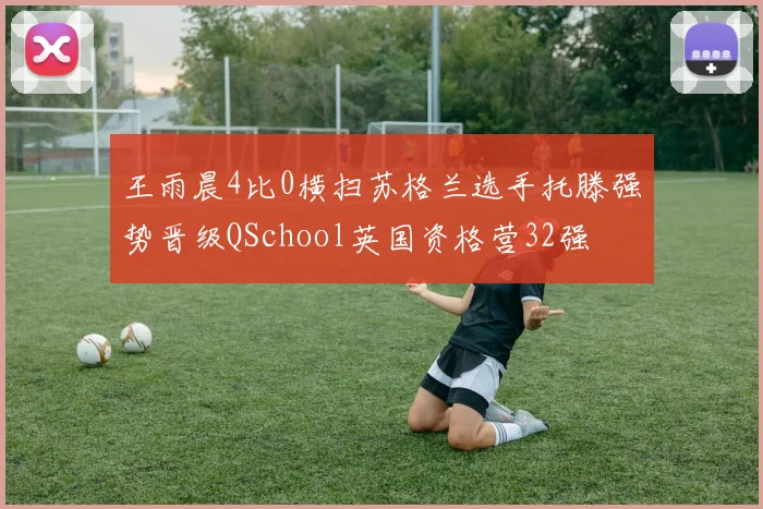 王雨晨4比0横扫苏格兰选手托滕强势晋级QSchool英国资格营32强