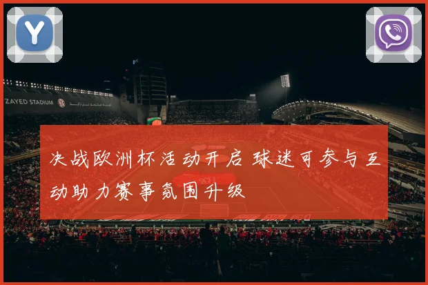 决战欧洲杯活动开启 球迷可参与互动助力赛事氛围升级
