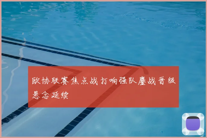 欧协联赛焦点战打响强队鏖战晋级悬念延续
