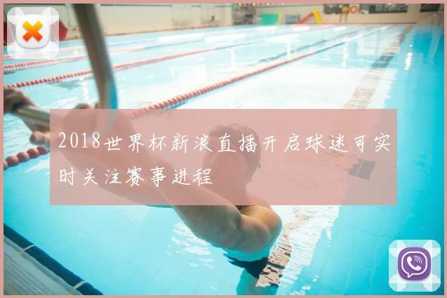 2018世界杯新浪直播开启球迷可实时关注赛事进程