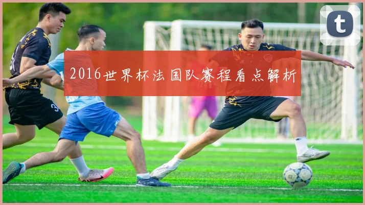 2016世界杯法国队赛程看点解析