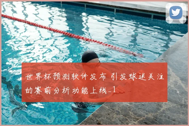 世界杯预测软件发布 引发球迷关注的赛前分析功能上线_1