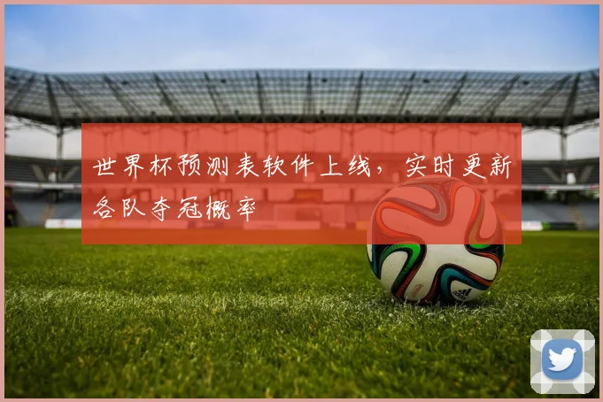 世界杯预测表软件上线,实时更新各队夺冠概率