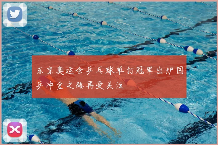 东京奥运会乒乓球单打冠军出炉国乒冲金之路再受关注