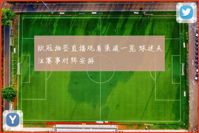 欧冠抽签直播观看渠道一览 球迷关注赛事对阵安排