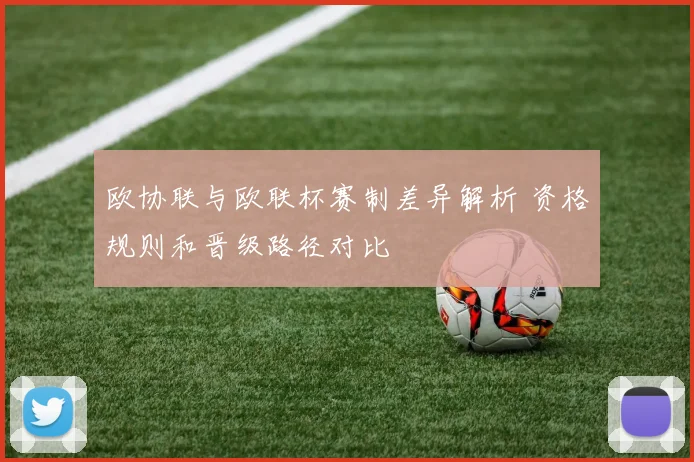 欧协联与欧联杯赛制差异解析 资格规则和晋级路径对比